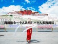 西藏适合一个人去吗？一个人去西藏玩