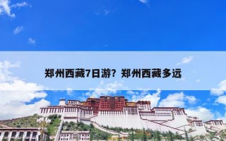郑州西藏7日游？郑州西藏多远