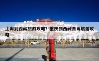 上海到西藏旅游攻略？重庆到西藏自驾旅游攻略