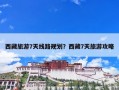西藏旅游7天线路规划？西藏7天旅游攻略