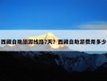西藏自助旅游线路7天？西藏自助游费用多少