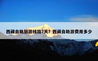 西藏自助旅游线路7天？西藏自助游费用多少