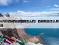 6月份西藏旅游组团怎么找？西藏旅游怎么跟团