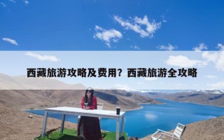 西藏旅游攻略及费用？西藏旅游全攻略