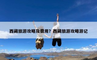 西藏旅游攻略及费用？西藏旅游攻略游记