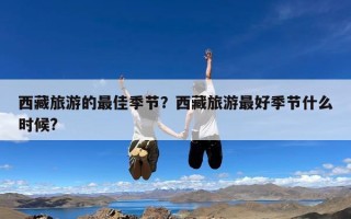 西藏旅游的最佳季节？西藏旅游最好季节什么时候?