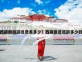西藏跟旅游团费用多少？西藏跟团旅游多少钱