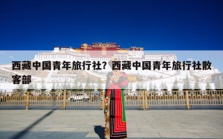 西藏中国青年旅行社？西藏中国青年旅行社散客部