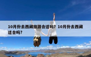 10月份去西藏旅游合适吗？10月份去西藏适合吗?