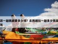 游一趟西藏要多少钱？去西藏玩一趟多少钱？