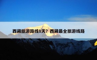 西藏旅游路线8天？西藏最全旅游线路