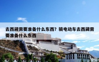 去西藏需要准备什么东西？骑电动车去西藏需要准备什么东西
