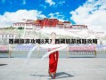 西藏旅游攻略8天？西藏旅游线路攻略