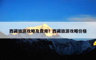 西藏旅游攻略及费用？西藏旅游攻略价格