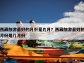 西藏旅游最好的月份是几月？西藏旅游最好的月份是几月份