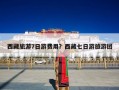 西藏旅游7日游费用？西藏七日游旅游团